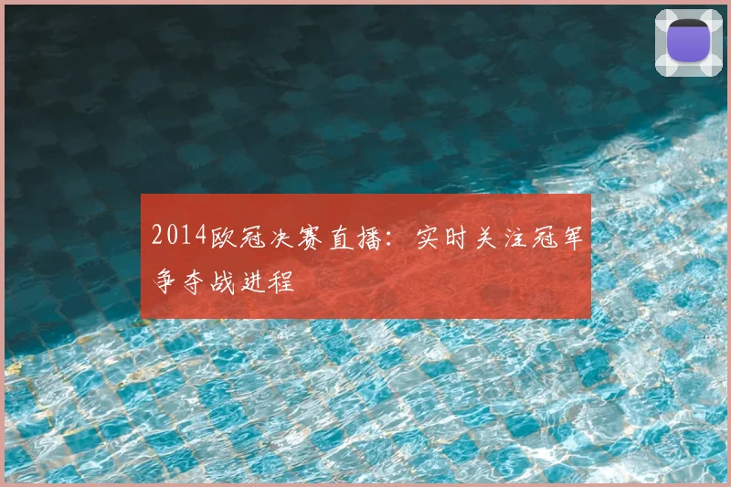 2014欧冠决赛直播:实时关注冠军争夺战进程