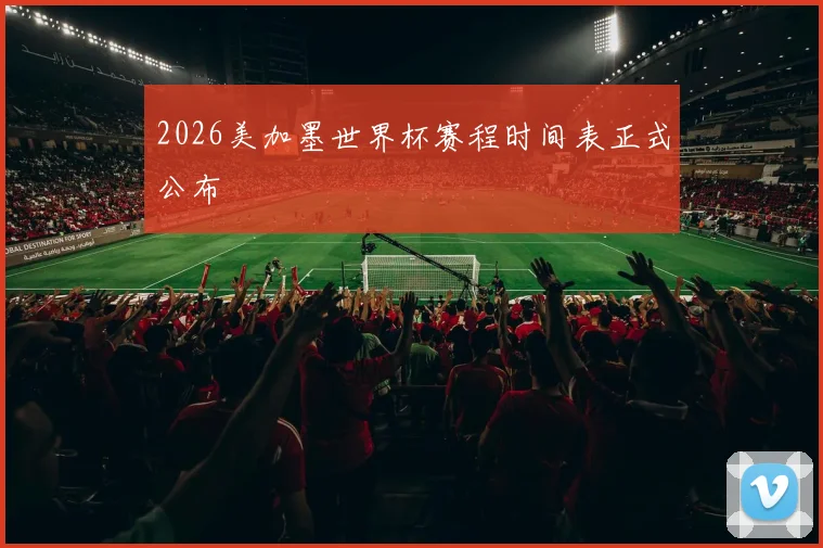 2026美加墨世界杯赛程时间表正式公布