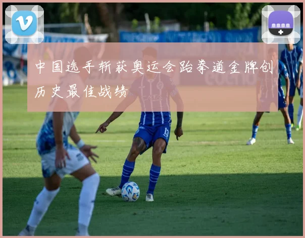 中国选手斩获奥运会跆拳道金牌创历史最佳战绩