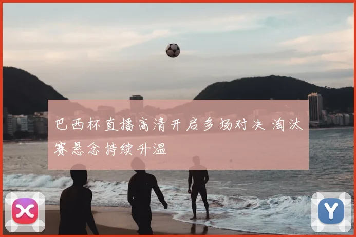 巴西杯直播高清开启多场对决 淘汰赛悬念持续升温