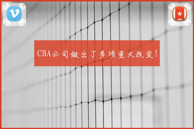 CBA公司做出了多项重大改变！