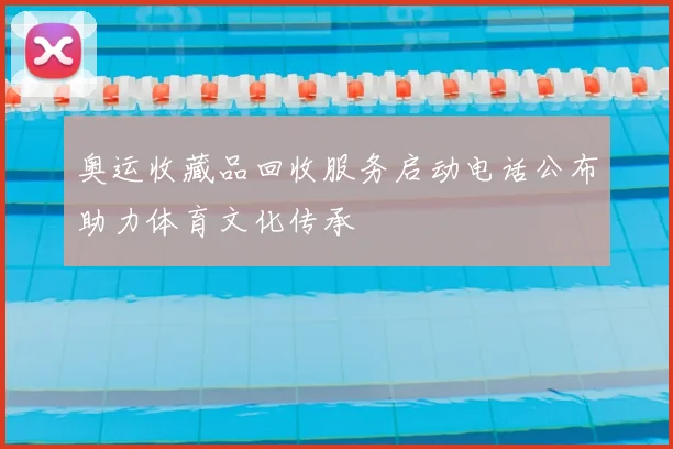 奥运收藏品回收服务启动电话公布助力体育文化传承