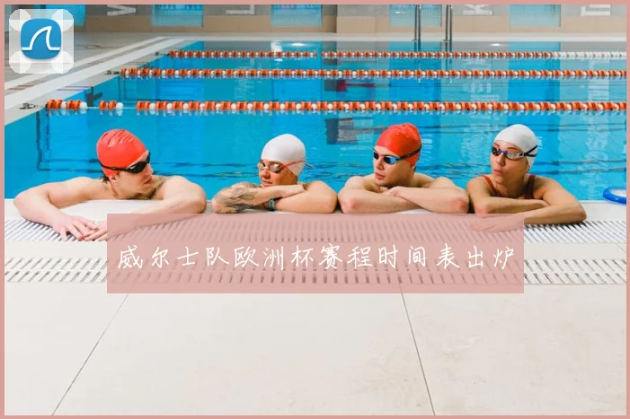 威尔士队欧洲杯赛程时间表出炉