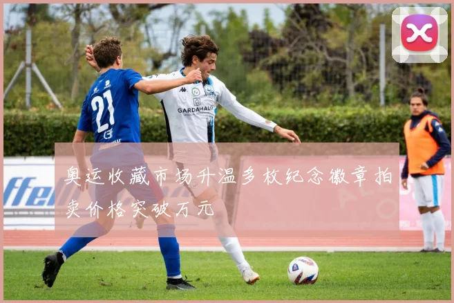 奥运收藏市场升温多枚纪念徽章拍卖价格突破万元