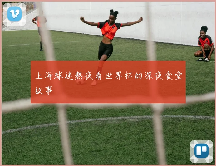 上海球迷熬夜看世界杯的深夜食堂故事