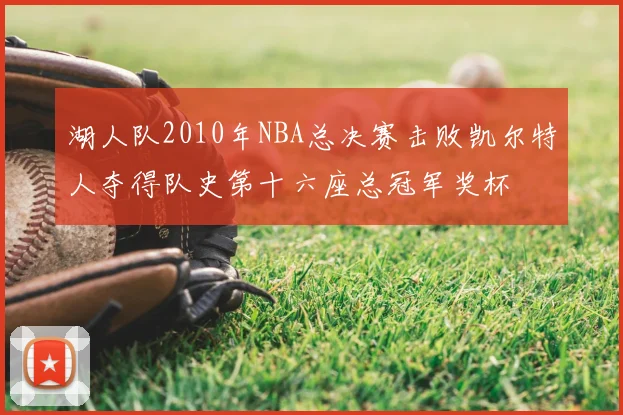 湖人队2010年NBA总决赛击败凯尔特人夺得队史第十六座总冠军奖杯