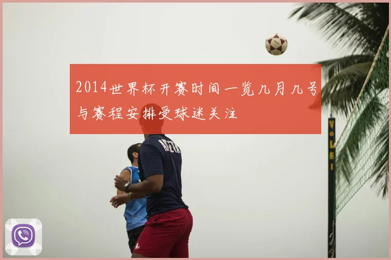 2014世界杯开赛时间一览几月几号与赛程安排受球迷关注