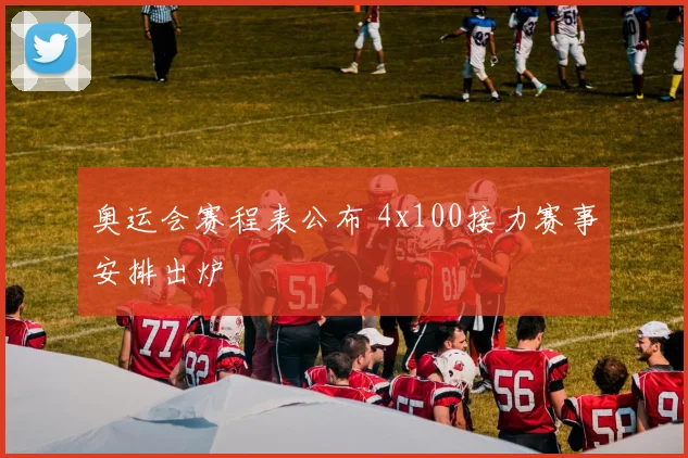 奥运会赛程表公布 4x100接力赛事安排出炉