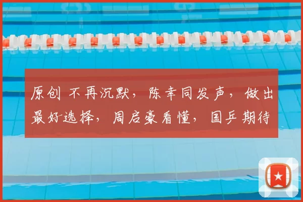 原创 不再沉默,陈幸同发声,做出最好选择,周启豪看懂,国乒期待