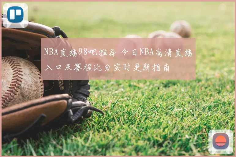 NBA直播98吧推荐 今日NBA高清直播入口及赛程比分实时更新指南