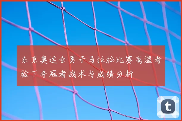 东京奥运会男子马拉松比赛高温考验下夺冠者战术与成绩分析