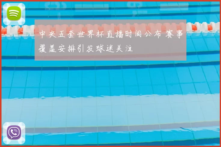 中央五套世界杯直播时间公布 赛事覆盖安排引发球迷关注