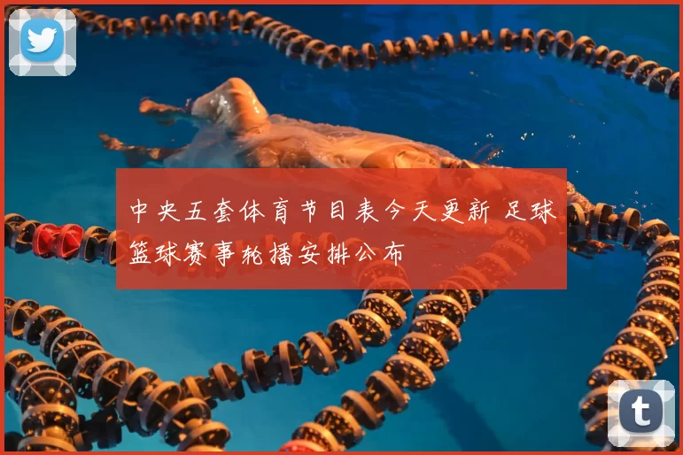 中央五套体育节目表今天更新 足球篮球赛事轮播安排公布