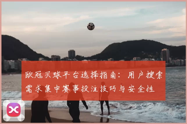 欧冠买球平台选择指南：用户搜索需求集中赛事投注技巧与安全性