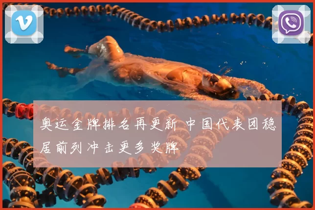 奥运金牌排名再更新 中国代表团稳居前列冲击更多奖牌