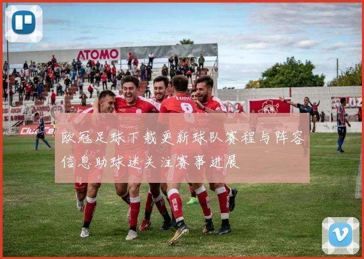 欧冠足球下载更新球队赛程与阵容信息助球迷关注赛事进展