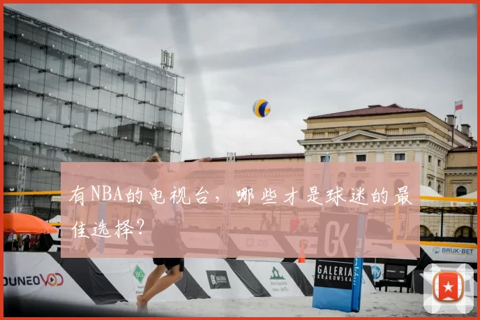 有NBA的电视台，哪些才是球迷的最佳选择？