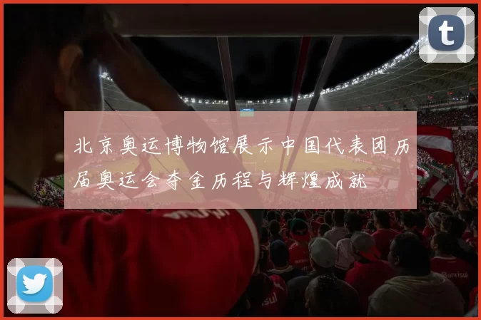 北京奥运博物馆展示中国代表团历届奥运会夺金历程与辉煌成就