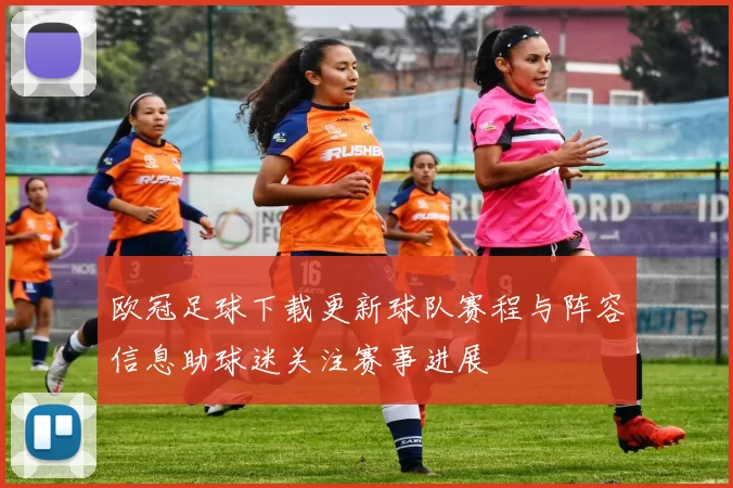 欧冠足球下载更新球队赛程与阵容信息助球迷关注赛事进展