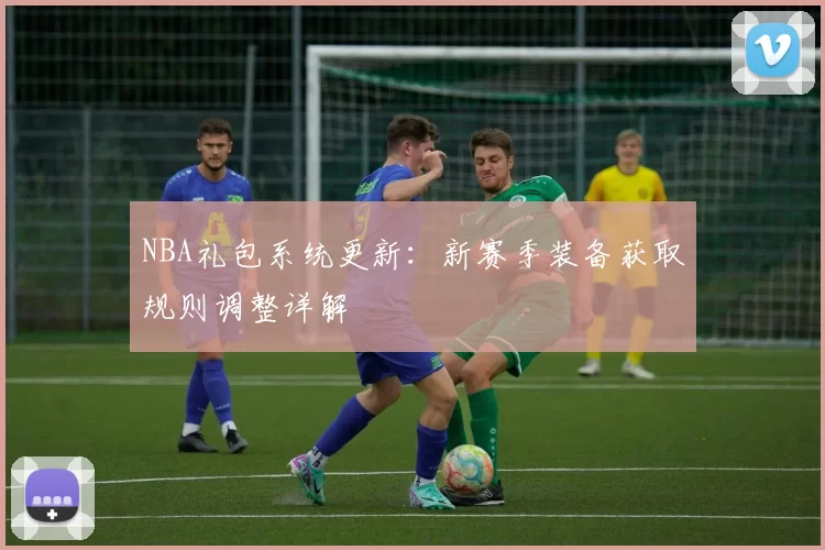 NBA礼包系统更新：新赛季装备获取规则调整详解