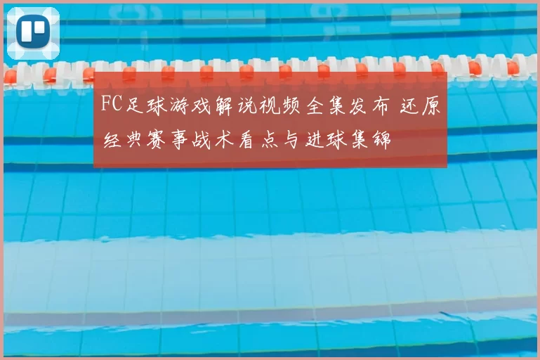 FC足球游戏解说视频全集发布 还原经典赛事战术看点与进球集锦
