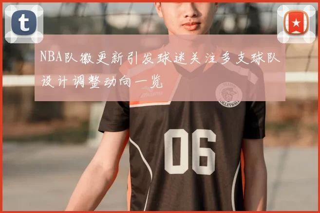 NBA队徽更新引发球迷关注多支球队设计调整动向一览