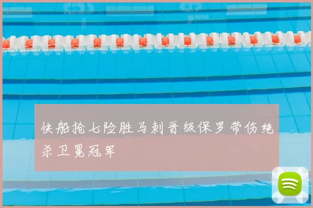 快船抢七险胜马刺晋级保罗带伤绝杀卫冕冠军