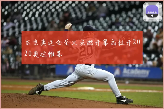 东京奥运会圣火点燃开幕式拉开2020奥运帷幕