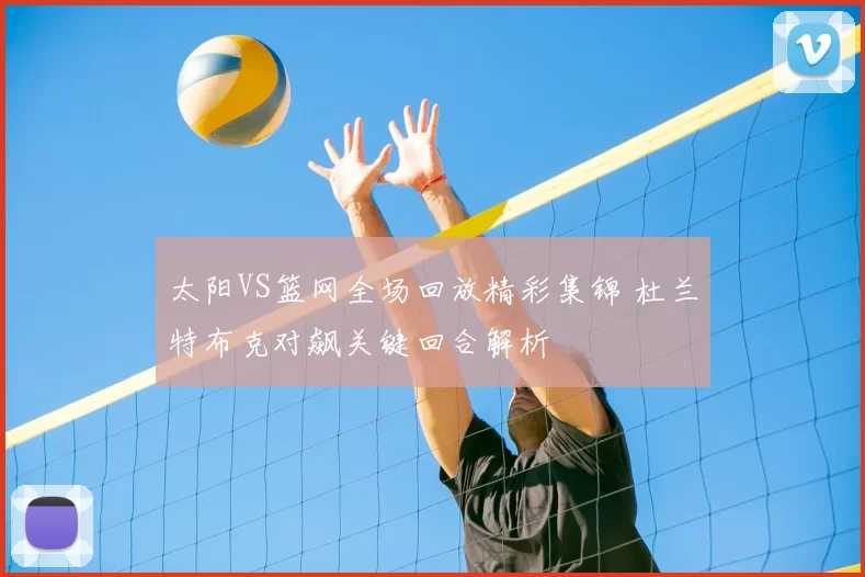 太阳VS篮网全场回放精彩集锦 杜兰特布克对飙关键回合解析