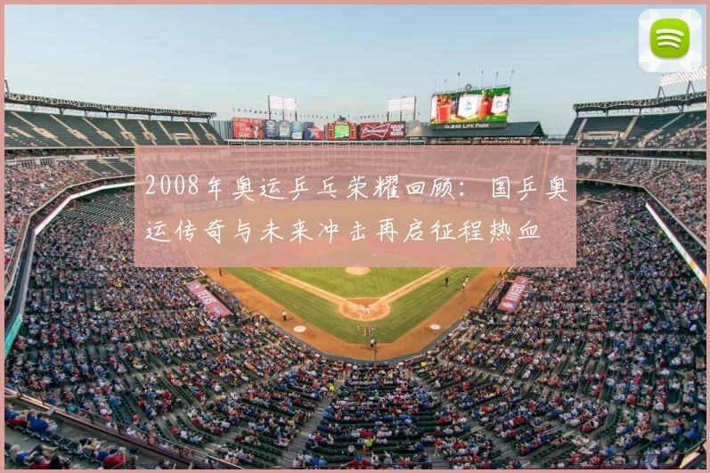 2008年奥运乒乓荣耀回顾：国乒奥运传奇与未来冲击再启征程热血