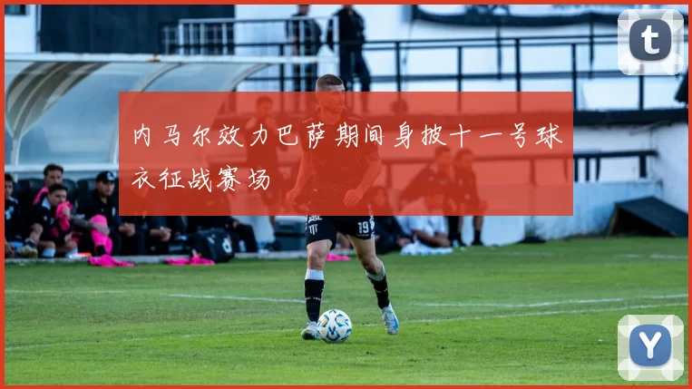 内马尔效力巴萨期间身披十一号球衣征战赛场