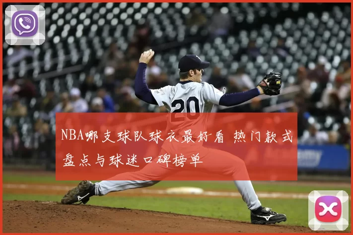 NBA哪支球队球衣最好看 热门款式盘点与球迷口碑榜单