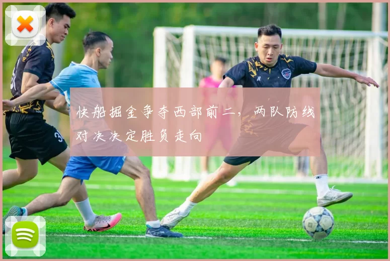 快船掘金争夺西部前二,两队防线对决决定胜负走向