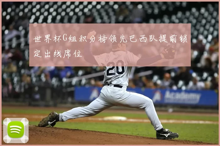 世界杯G组积分榜领先巴西队提前锁定出线席位