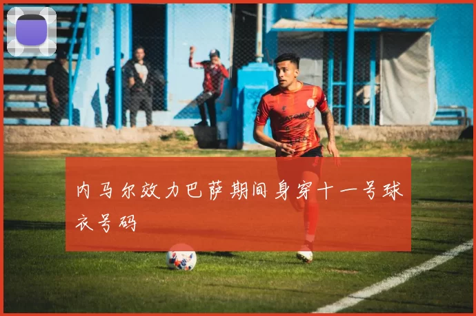 内马尔效力巴萨期间身穿十一号球衣号码