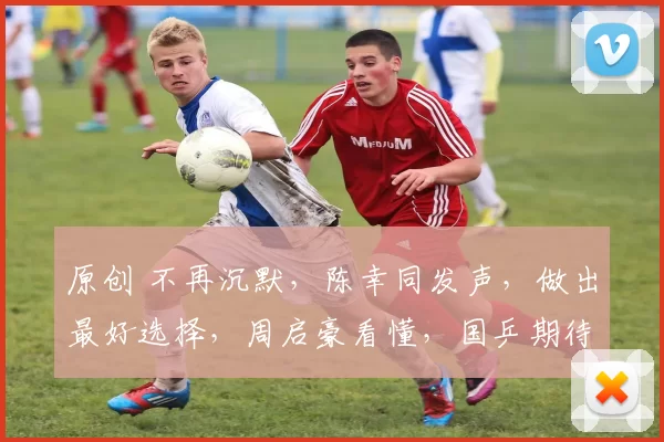 原创 不再沉默,陈幸同发声,做出最好选择,周启豪看懂,国乒期待