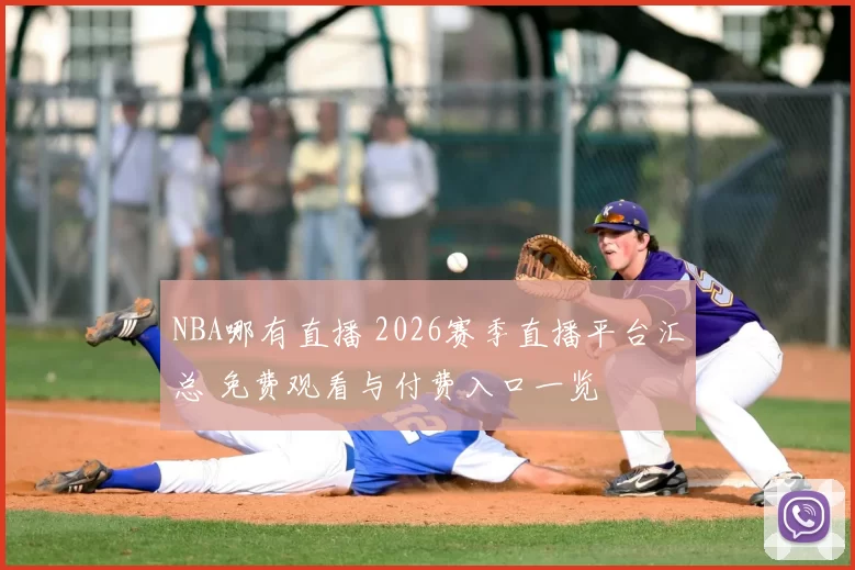 NBA哪有直播 2026赛季直播平台汇总 免费观看与付费入口一览