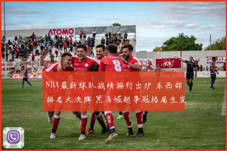 NBA最新球队战绩排行出炉 东西部排名大洗牌 黑马崛起争冠格局生变