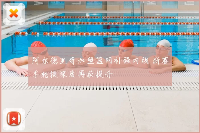 阿尔德里奇加盟篮网补强内线 新赛季轮换深度再获提升