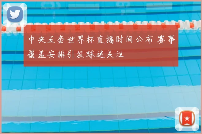 中央五套世界杯直播时间公布 赛事覆盖安排引发球迷关注