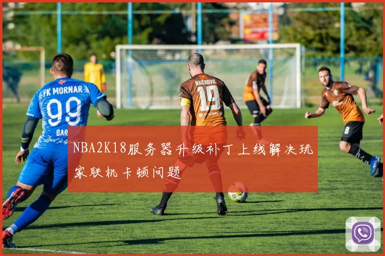 NBA2K18服务器升级补丁上线解决玩家联机卡顿问题