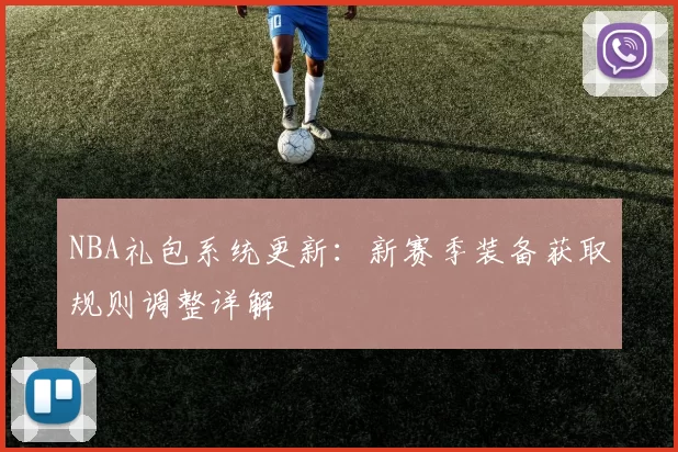 NBA礼包系统更新：新赛季装备获取规则调整详解