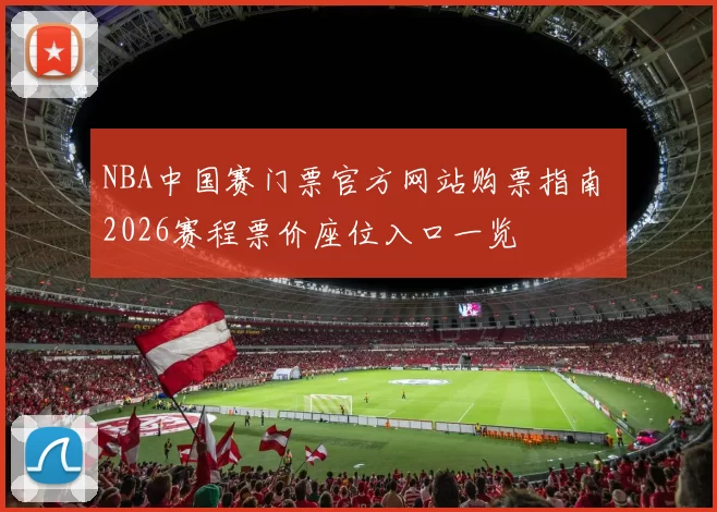 NBA中国赛门票官方网站购票指南 2026赛程票价座位入口一览