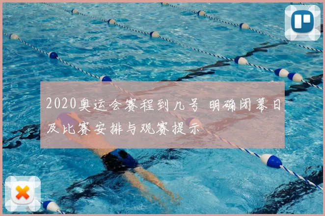 2020奥运会赛程到几号 明确闭幕日及比赛安排与观赛提示
