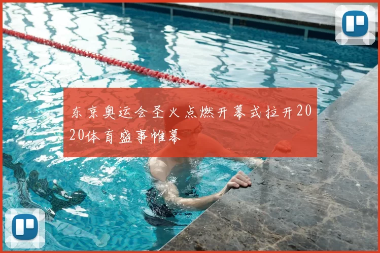 东京奥运会圣火点燃开幕式拉开2020体育盛事帷幕