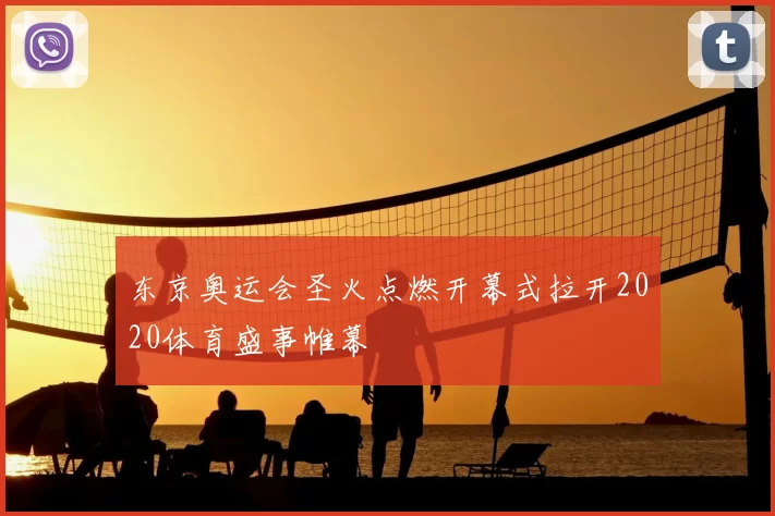 东京奥运会圣火点燃开幕式拉开2020体育盛事帷幕