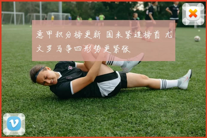 意甲积分榜更新 国米紧追榜首 尤文罗马争四形势更紧张