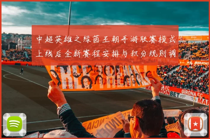 中超英雄之绿茵王朝手游联赛模式上线后全新赛程安排与积分规则调整成焦点
