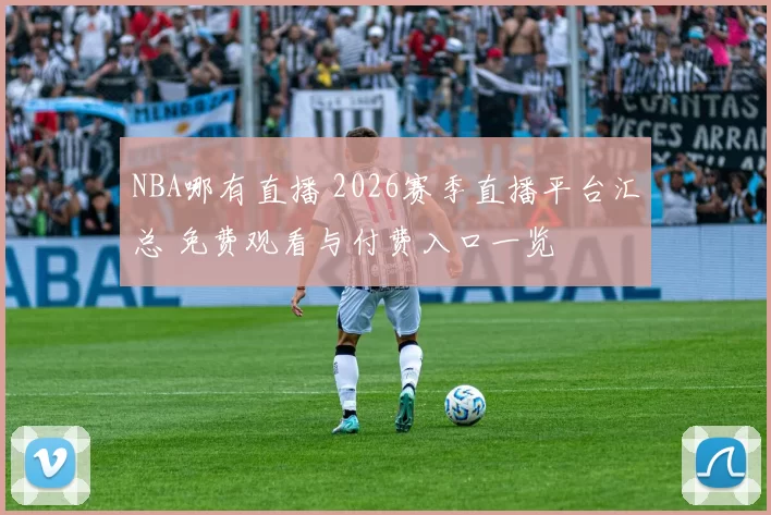 NBA哪有直播 2026赛季直播平台汇总 免费观看与付费入口一览