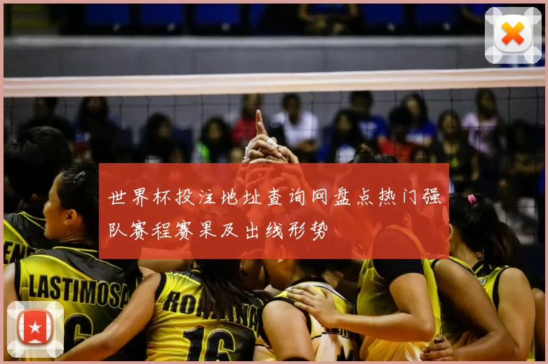 世界杯投注地址查询网盘点热门强队赛程赛果及出线形势